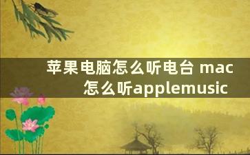 苹果电脑怎么听电台 mac怎么听applemusic